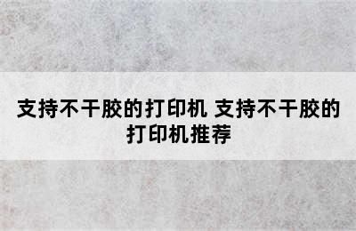 支持不干胶的打印机 支持不干胶的打印机推荐